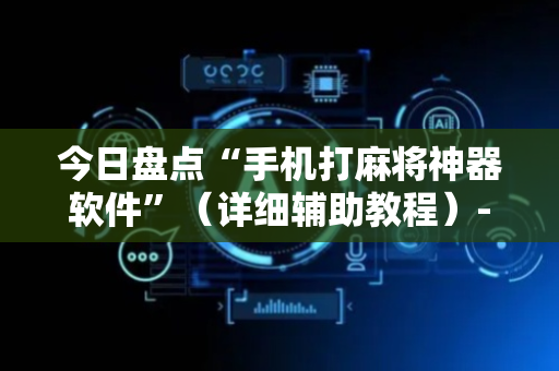 今日盘点“手机打麻将神器软件”（详细辅助教程）-哔哩哔哩