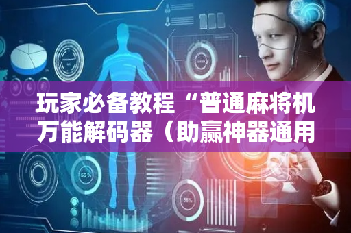 玩家必备教程“普通麻将机万能解码器（助赢神器通用版）