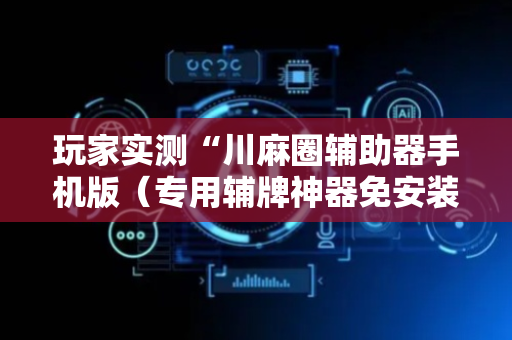 玩家实测“川麻圈辅助器手机版（专用辅牌神器免安装）