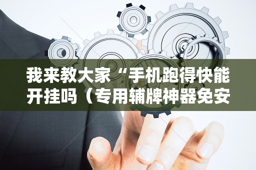 我来教大家“手机跑得快能开挂吗（专用辅牌神器免安装）