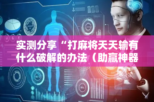 实测分享“打麻将天天输有什么破解的办法（助赢神器通用版）