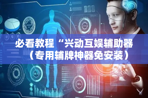 必看教程“兴动互娱辅助器（专用辅牌神器免安装）