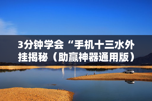 3分钟学会“手机十三水外挂揭秘（助赢神器通用版）