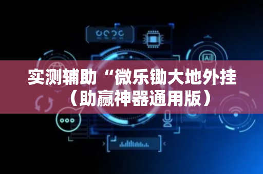 实测辅助“微乐锄大地外挂（助赢神器通用版）