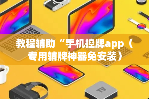 教程辅助“手机控牌app（专用辅牌神器免安装）