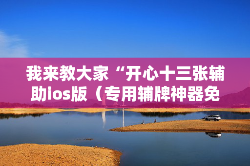 我来教大家“开心十三张辅助ios版（专用辅牌神器免安装）