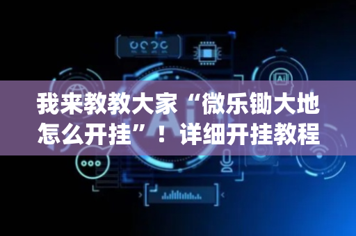 我来教教大家“微乐锄大地怎么开挂”！详细开挂教程（确实真的有挂)-抖音