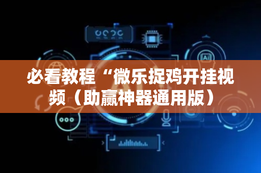 必看教程“微乐捉鸡开挂视频（助赢神器通用版）