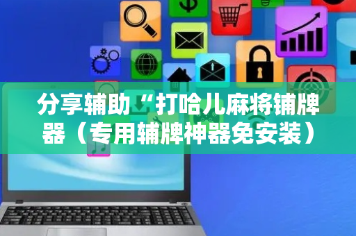 分享辅助“打哈儿麻将铺牌器（专用辅牌神器免安装）