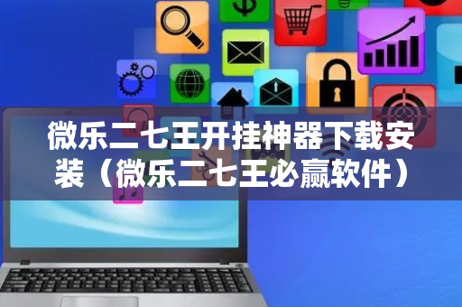 微乐二七王开挂神器下载安装（微乐二七王必赢软件）