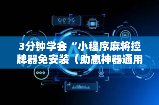 3分钟学会“小程序麻将控牌器免安装（助赢神器通用版）