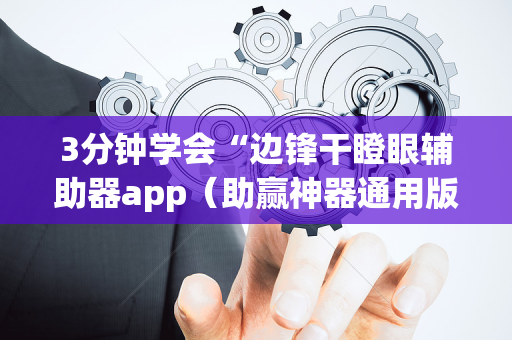 3分钟学会“边锋干瞪眼辅助器app（助赢神器通用版）