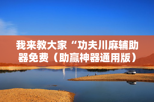 我来教大家“功夫川麻辅助器免费（助赢神器通用版）