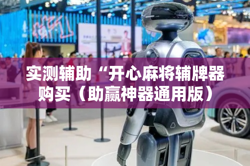 实测辅助“开心麻将辅牌器购买（助赢神器通用版）