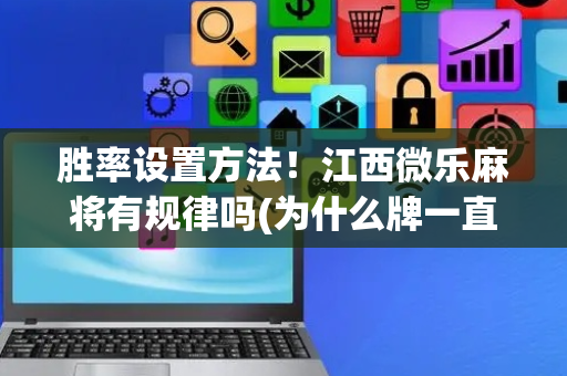 胜率设置方法！江西微乐麻将有规律吗(为什么牌一直很差)