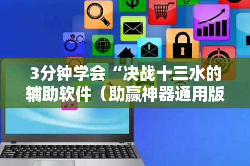 3分钟学会“决战十三水的辅助软件（助赢神器通用版）