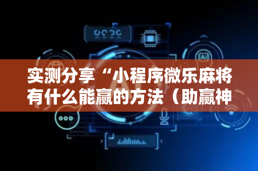 实测分享“小程序微乐麻将有什么能赢的方法（助赢神器通用版）