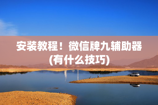 安装教程！微信牌九辅助器(有什么技巧)