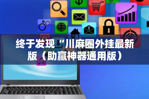 终于发现“川麻圈外挂最新版（助赢神器通用版）