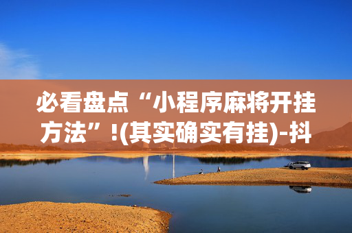 必看盘点“小程序麻将开挂方法”!(其实确实有挂)-抖音