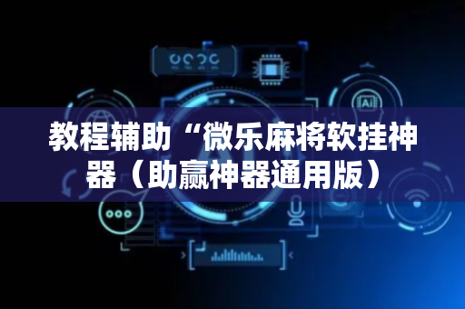 教程辅助“微乐麻将软挂神器（助赢神器通用版）