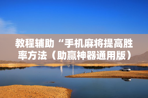 教程辅助“手机麻将提高胜率方法（助赢神器通用版）