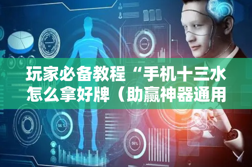 玩家必备教程“手机十三水怎么拿好牌（助赢神器通用版）