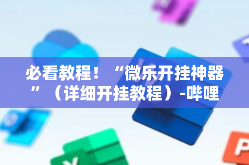 必看教程！“微乐开挂神器”（详细开挂教程）-哔哩哔哩