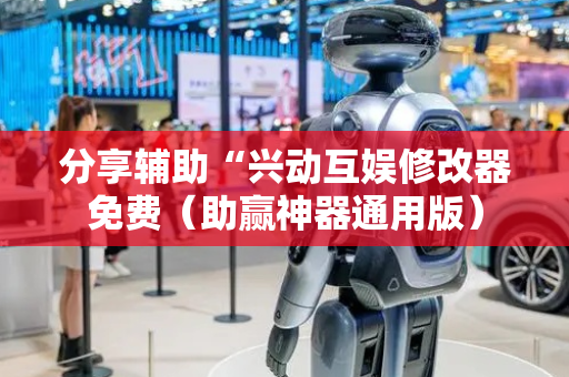 分享辅助“兴动互娱修改器免费（助赢神器通用版）