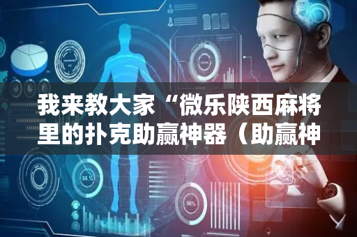 我来教大家“微乐陕西麻将里的扑克助赢神器（助赢神器通用版）