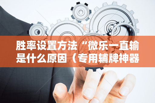 胜率设置方法“微乐一直输是什么原因（专用辅牌神器免安装）