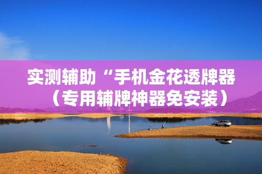 实测辅助“手机金花透牌器（专用辅牌神器免安装）