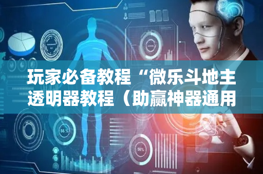 玩家必备教程“微乐斗地主透明器教程（助赢神器通用版）