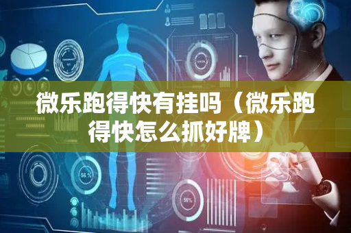 微乐跑得快有挂吗（微乐跑得快怎么抓好牌）