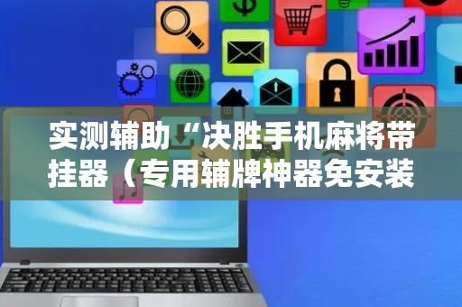 实测辅助“决胜手机麻将带挂器（专用辅牌神器免安装）