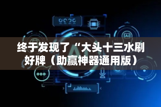 终于发现了“大头十三水刷好牌（助赢神器通用版）