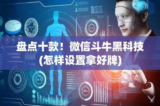 盘点十款！微信斗牛黑科技(怎样设置拿好牌)
