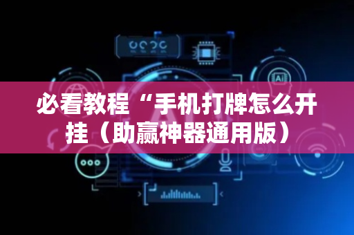 必看教程“手机打牌怎么开挂（助赢神器通用版）