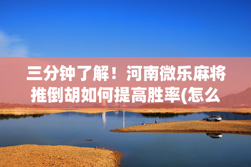 三分钟了解！河南微乐麻将推倒胡如何提高胜率(怎么才能赢)