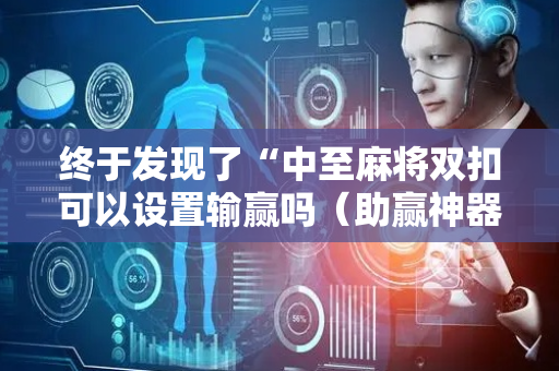 终于发现了“中至麻将双扣可以设置输赢吗（助赢神器通用版）