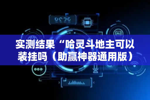 实测结果“哈灵斗地主可以装挂吗（助赢神器通用版）