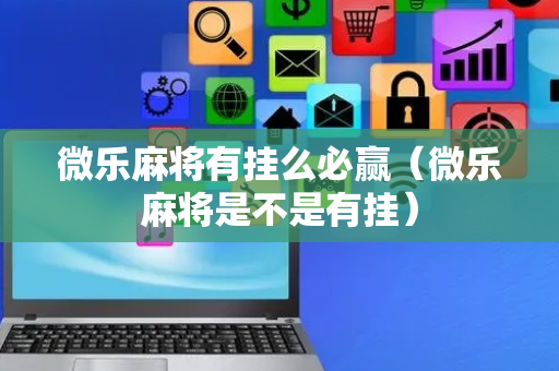 微乐麻将有挂么必赢（微乐麻将是不是有挂）