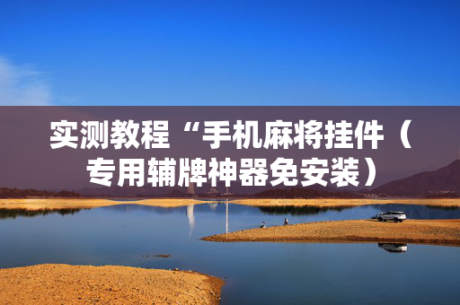 实测教程“手机麻将挂件（专用辅牌神器免安装）