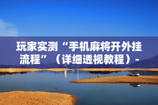 玩家实测“手机麻将开外挂流程”（详细透视教程）-哔哩哔哩