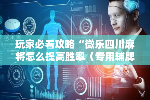玩家必看攻略“微乐四川麻将怎么提高胜率（专用辅牌神器免安装）