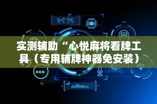 实测辅助“心悦麻将看牌工具（专用辅牌神器免安装）
