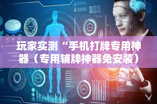 玩家实测“手机打牌专用神器（专用辅牌神器免安装）