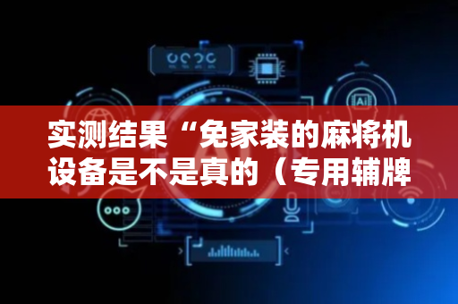 实测结果“免家装的麻将机设备是不是真的（专用辅牌神器免安装）