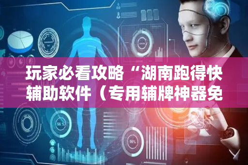 玩家必看攻略“湖南跑得快辅助软件（专用辅牌神器免安装）