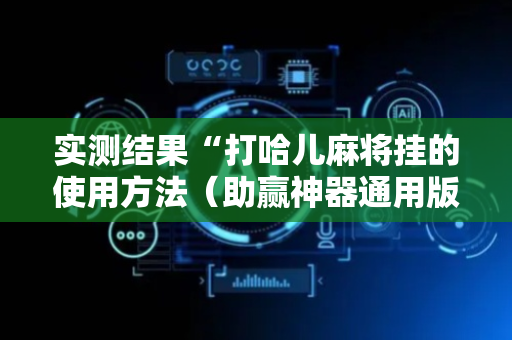 实测结果“打哈儿麻将挂的使用方法（助赢神器通用版）
